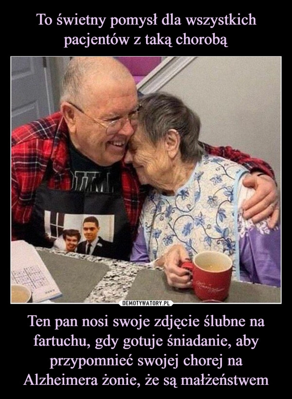 
    To świetny pomysł dla wszystkich pacjentów z taką chorobą Ten pan nosi swoje zdjęcie ślubne na fartuchu, gdy gotuje śniadanie, aby przypomnieć swojej chorej na Alzheimera żonie, że są małżeństwem