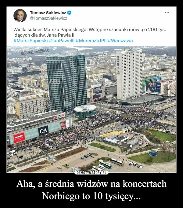 
    Aha, a średnia widzów na koncertach Norbiego to 10 tysięcy...