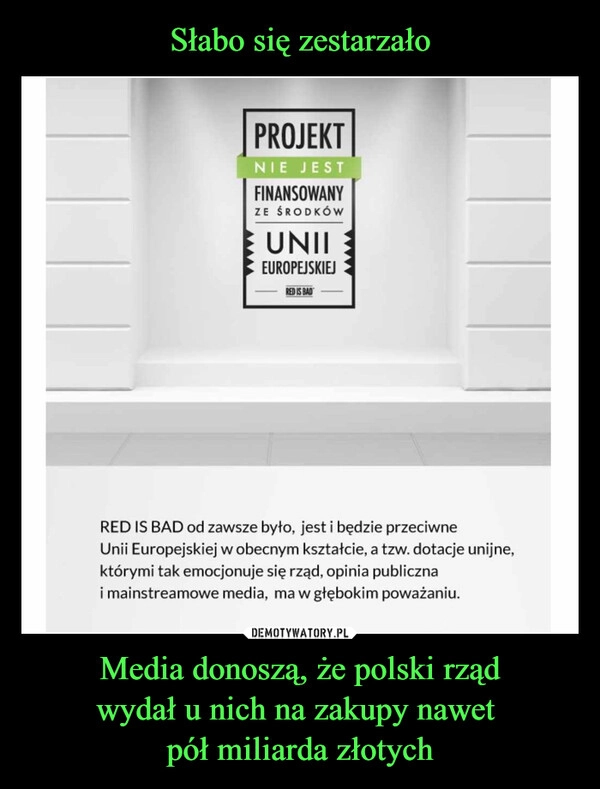 
    Słabo się zestarzało Media donoszą, że polski rząd
wydał u nich na zakupy nawet 
pół miliarda złotych