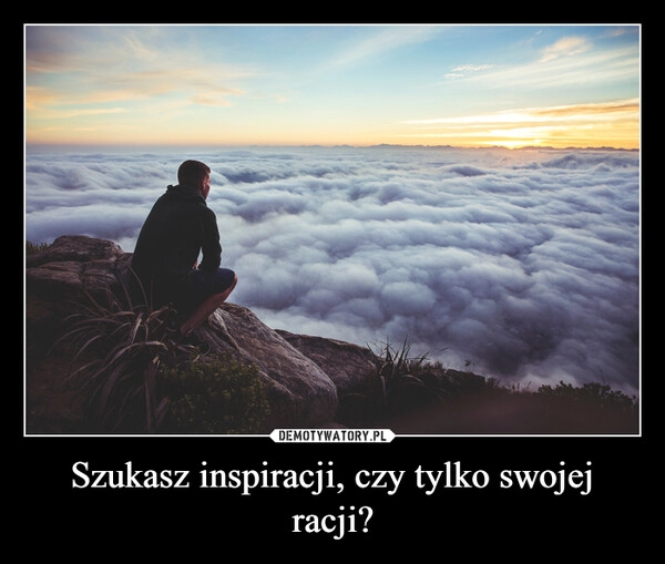 
    Szukasz inspiracji, czy tylko swojej racji?