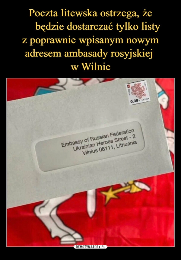 
    Poczta litewska ostrzega, że ​​będzie dostarczać tylko listy 
z poprawnie wpisanym nowym adresem ambasady rosyjskiej 
w Wilnie