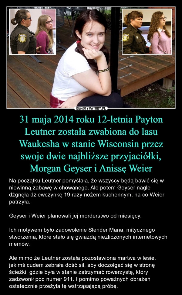 
    31 maja 2014 roku 12-letnia Payton Leutner została zwabiona do lasu Waukesha w stanie Wisconsin przez swoje dwie najbliższe przyjaciółki, Morgan Geyser i Anissę Weier