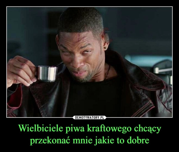 
    Wielbiciele piwa kraftowego chcący przekonać mnie jakie to dobre
