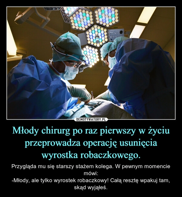 
    Młody chirurg po raz pierwszy w życiu przeprowadza operację usunięcia wyrostka robaczkowego. 