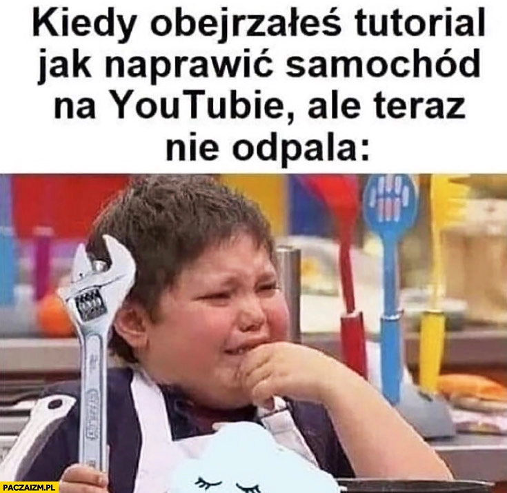 
    Kiedy obejrzałeś tutorial jak naprawić samochód na YouTubie ale teraz nie odpala dziecko płacze