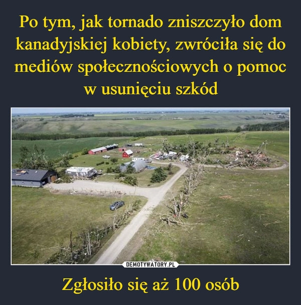 
    Po tym, jak tornado zniszczyło dom kanadyjskiej kobiety, zwróciła się do mediów społecznościowych o pomoc w usunięciu szkód Zgłosiło się aż 100 osób