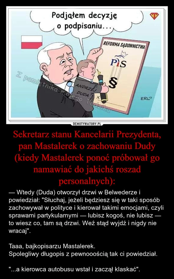 
    Sekretarz stanu Kancelarii Prezydenta, pan Mastalerek o zachowaniu Dudy (kiedy Mastalerek ponoć próbował go namawiać do jakichś roszad personalnych):