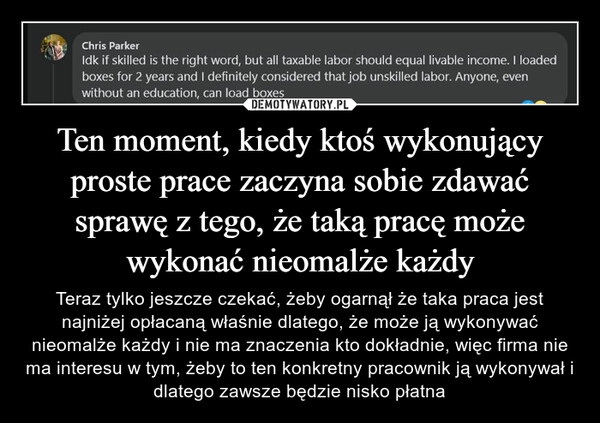 
    Ten moment, kiedy ktoś wykonujący proste prace zaczyna sobie zdawać sprawę z tego, że taką pracę może wykonać nieomalże każdy