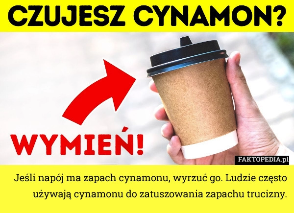 
    Jeśli napój ma zapach cynamonu, wyrzuć go. Ludzie często używają cynamonu