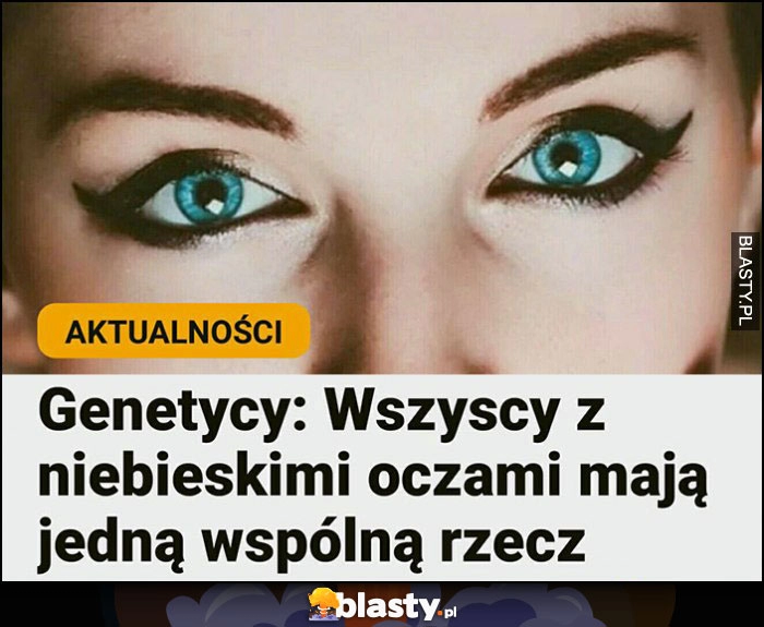 
    Genetycy: wszyscy ludzie z niebieskimi oczami mają jedną wspólną rzecz