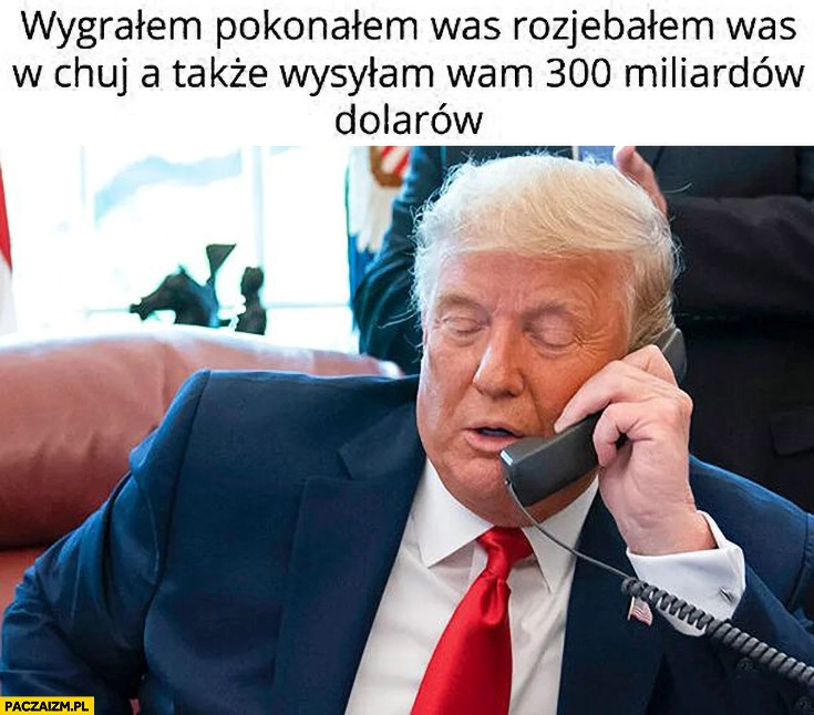 
    Trump wygrałem pokonałem was a także wysyłam wam 300 miliardów dolarów