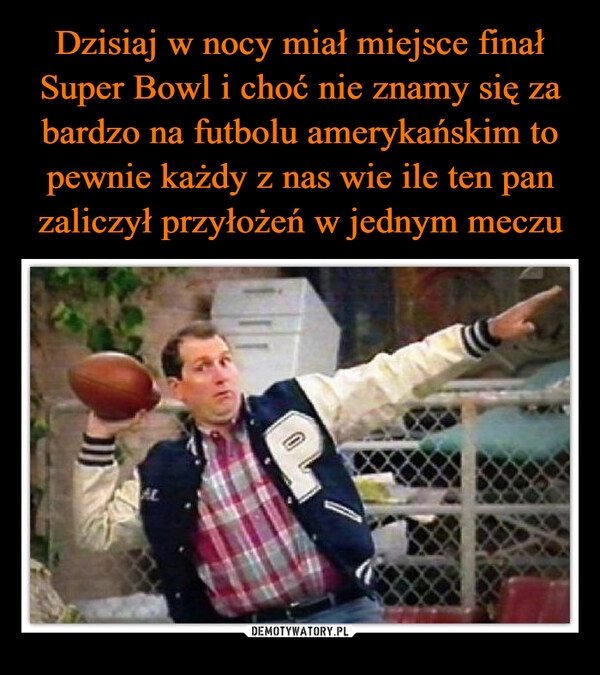 
    Dzisiaj w nocy miał miejsce finał Super Bowl i choć nie znamy się za bardzo na futbolu amerykańskim to pewnie każdy z nas wie ile ten pan zaliczył przyłożeń w jednym meczu