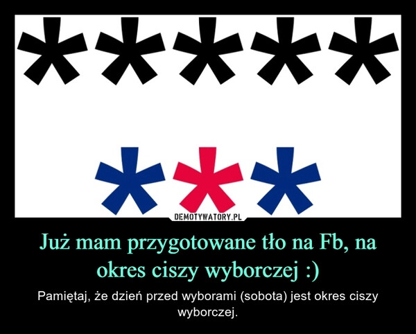 
    Już mam przygotowane tło na Fb, na okres ciszy wyborczej :)