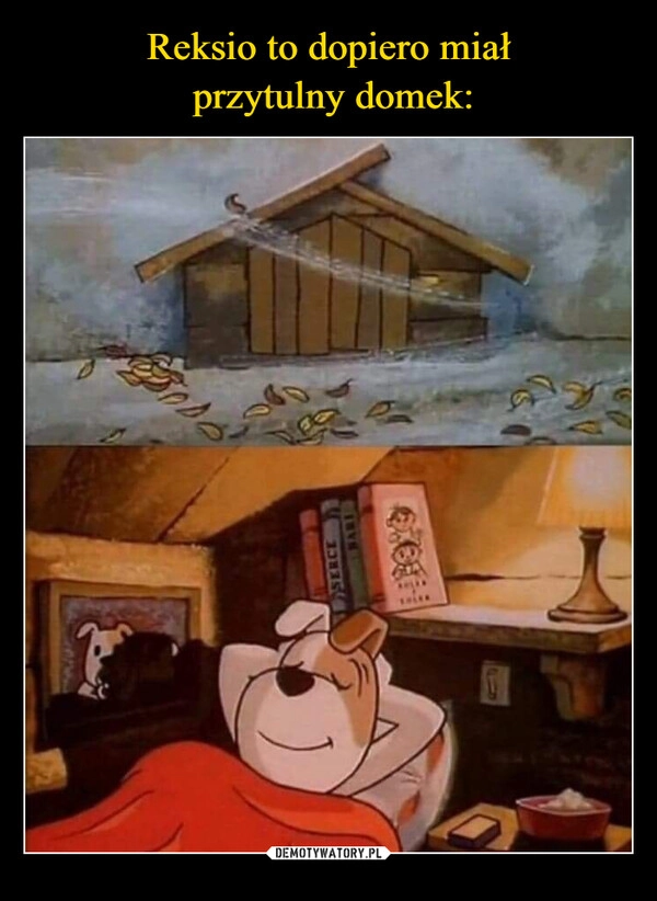 
    Reksio to dopiero miał
 przytulny domek: