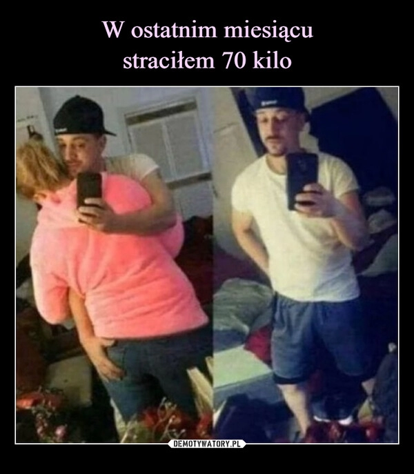 
    W ostatnim miesiącu
straciłem 70 kilo