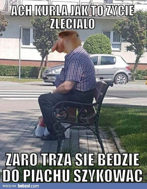 
    Ale to życie pędzi...