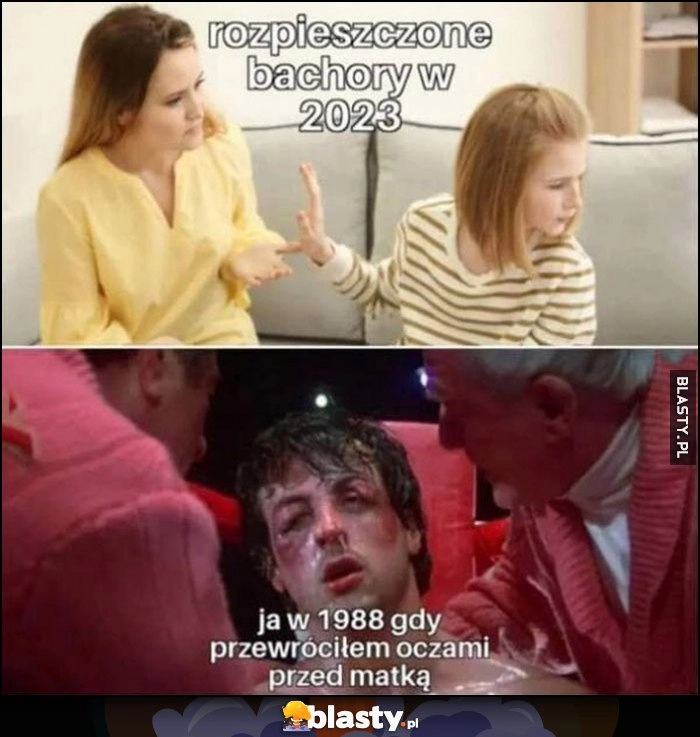 
    Rozpieszczone bachory w 2023 vs ja w 1988 gdy przewróciłem oczami przed matką Rocky pobity