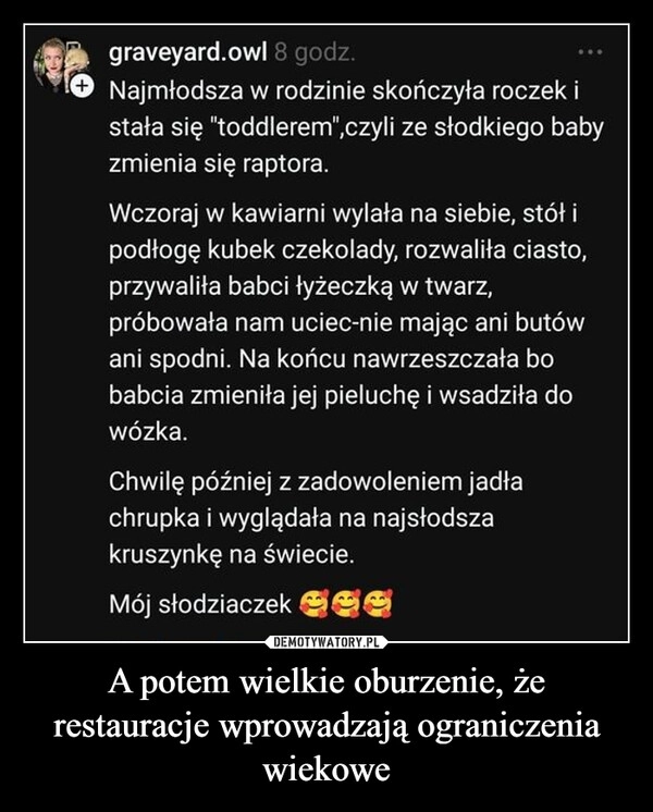 
    A potem wielkie oburzenie, że restauracje wprowadzają ograniczenia wiekowe