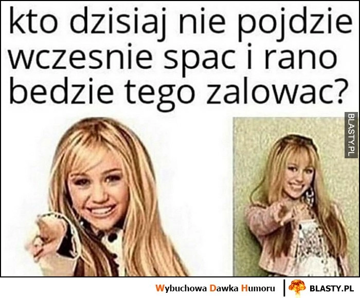 
    Kto dzisiaj nie pójdzie wcześnie spać i rano będzie tego żałować? Ty Miley Cyrus