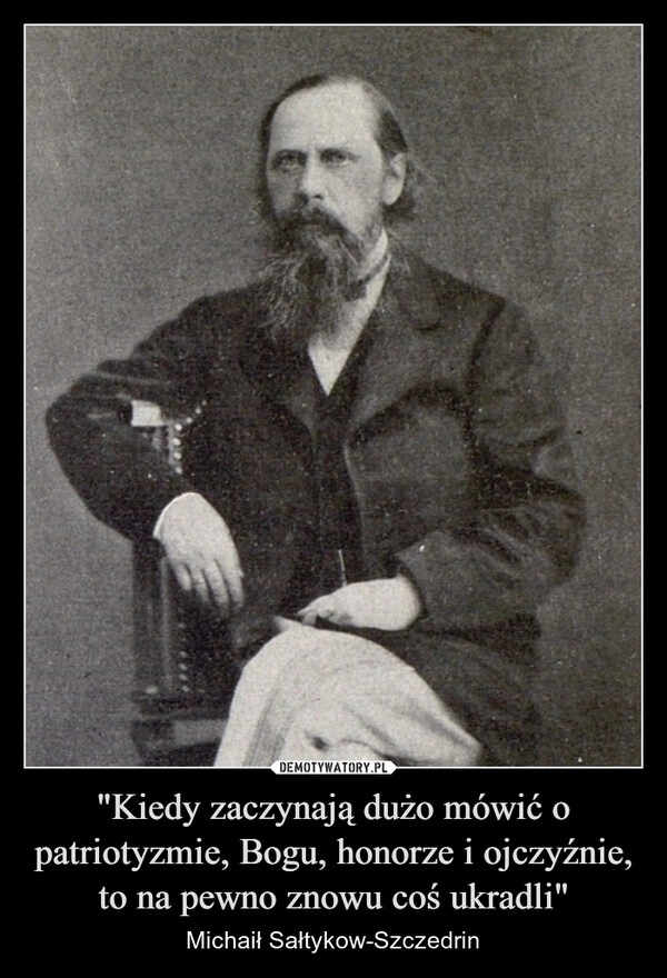 
    "Kiedy zaczynają dużo mówić o patriotyzmie, Bogu, honorze i ojczyźnie, to na pewno znowu coś ukradli"