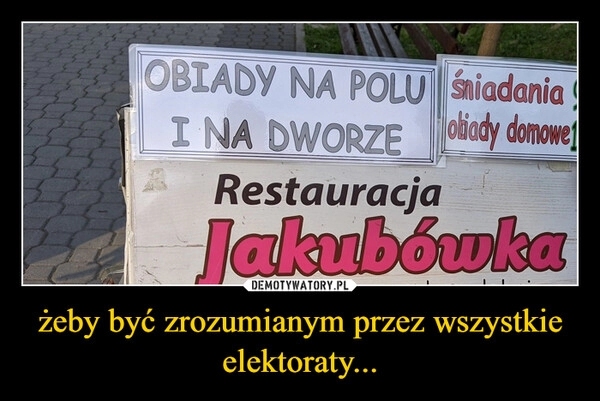 
    żeby być zrozumianym przez wszystkie elektoraty...