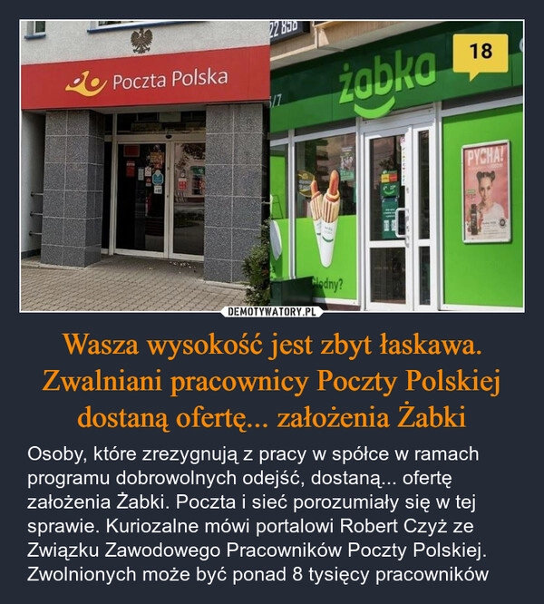 
    Wasza wysokość jest zbyt łaskawa. Zwalniani pracownicy Poczty Polskiej dostaną ofertę... założenia Żabki