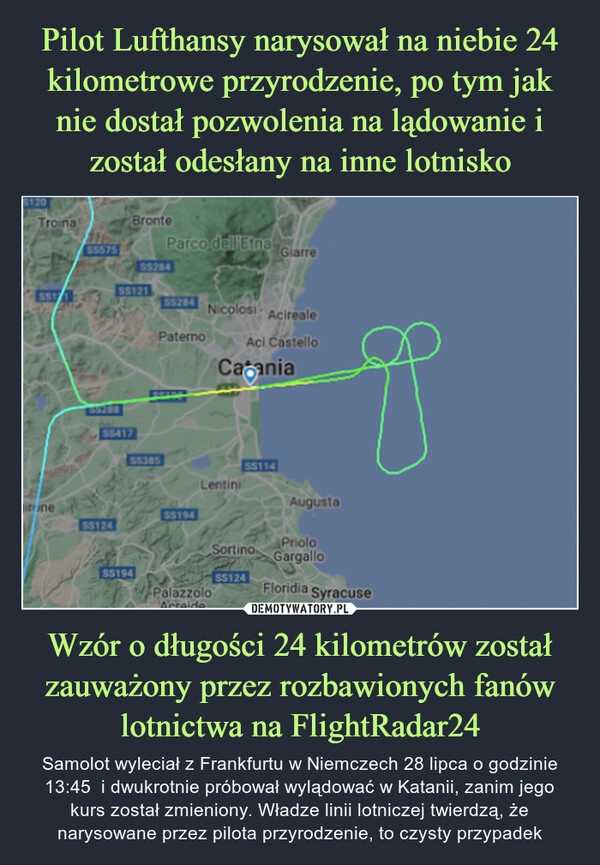 
    Pilot Lufthansy narysował na niebie 24 kilometrowe przyrodzenie, po tym jak nie dostał pozwolenia na lądowanie i został odesłany na inne lotnisko Wzór o długości 24 kilometrów został zauważony przez rozbawionych fanów lotnictwa na FlightRadar24