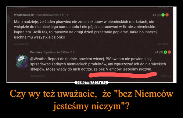 
    Czy wy też uważacie,  że "bez Niemców jesteśmy niczym"?