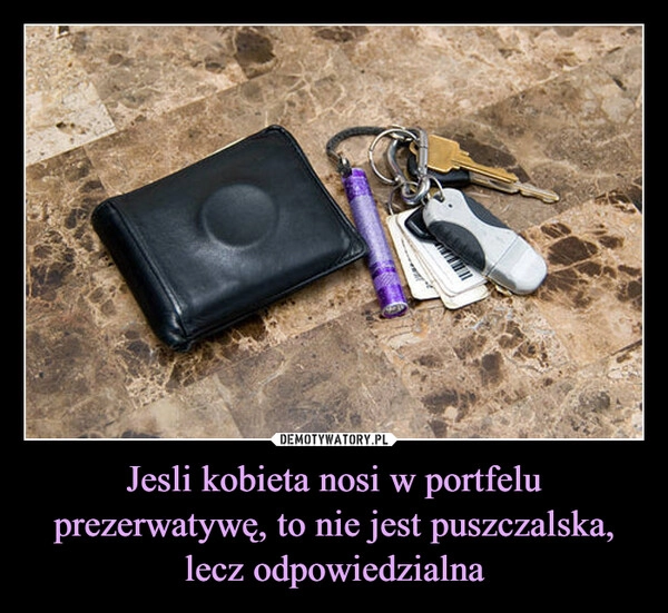 
    Jesli kobieta nosi w portfelu prezerwatywę, to nie jest puszczalska, lecz odpowiedzialna