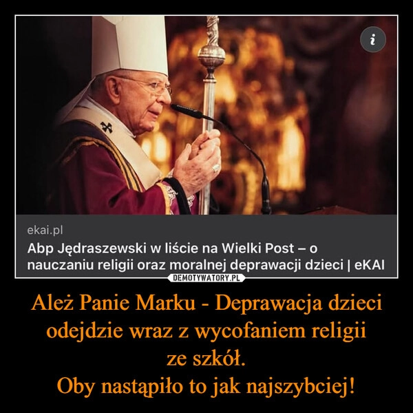 
    Ależ Panie Marku - Deprawacja dzieci odejdzie wraz z wycofaniem religii ze szkół.
Oby nastąpiło to jak najszybciej!