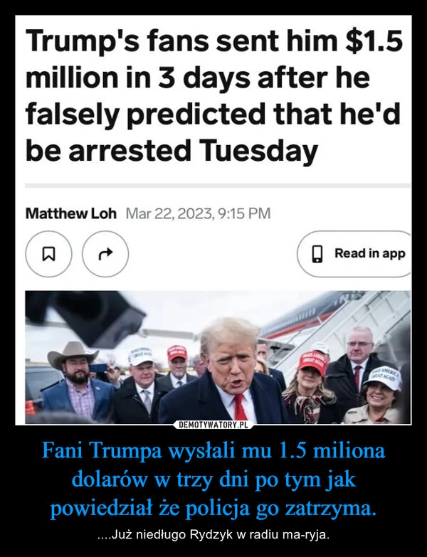 
    Fani Trumpa wysłali mu 1.5 miliona dolarów w trzy dni po tym jak powiedział że policja go zatrzyma.