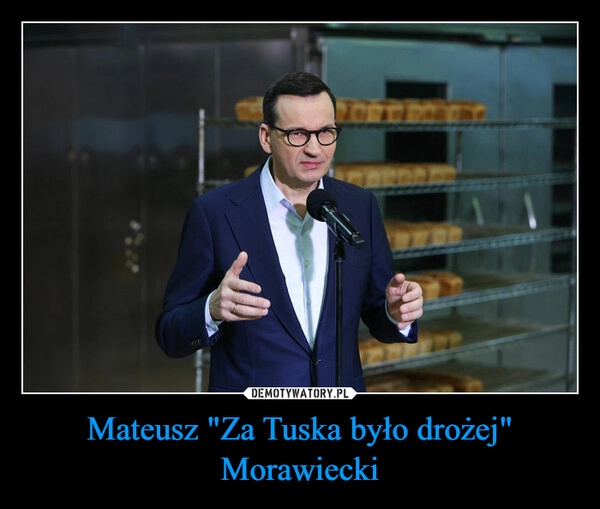 
    Mateusz "Za Tuska było drożej" Morawiecki