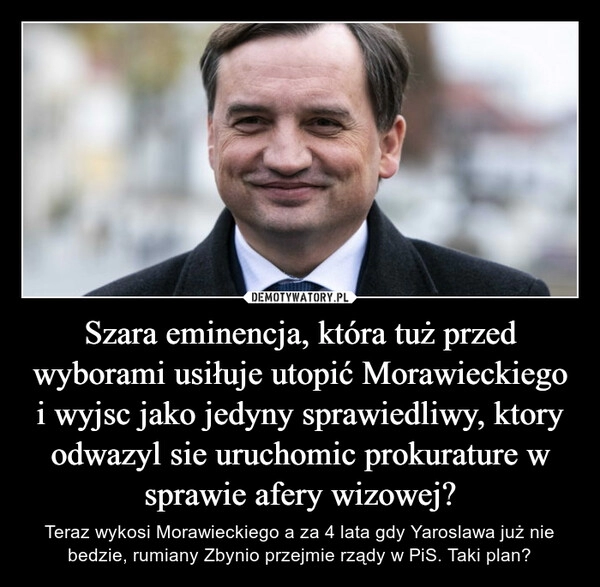 
    Szara eminencja, która tuż przed wyborami usiłuje utopić Morawieckiego i wyjsc jako jedyny sprawiedliwy, ktory odwazyl sie uruchomic prokurature w sprawie afery wizowej?