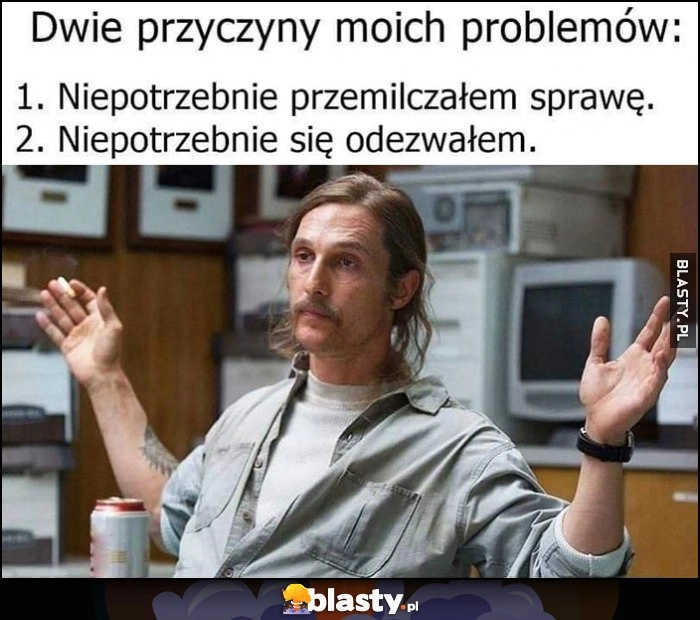 
    Dwie przyczyny moich problemów: niepotrzebnie przemilczałem sprawę, niepotrzebnie się odewałem