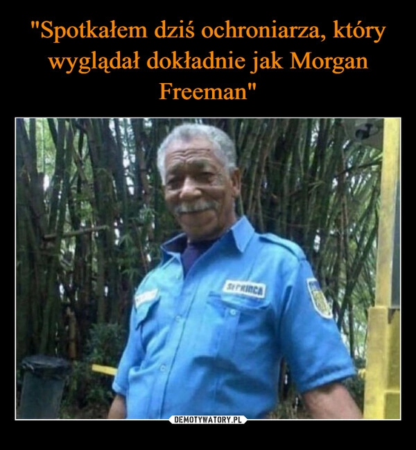 
    "Spotkałem dziś ochroniarza, który wyglądał dokładnie jak Morgan Freeman"