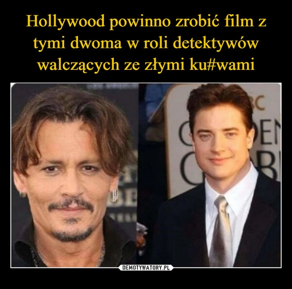 
    Hollywood powinno zrobić film z tymi dwoma w roli detektywów walczących ze złymi ku#wami