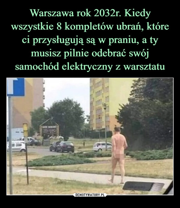 
    Warszawa rok 2032r. Kiedy wszystkie 8 kompletów ubrań, które ci przysługują są w praniu, a ty musisz pilnie odebrać swój samochód elektryczny z warsztatu