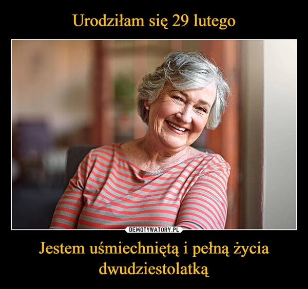 
    Urodziłam się 29 lutego Jestem uśmiechniętą i pełną życia dwudziestolatką