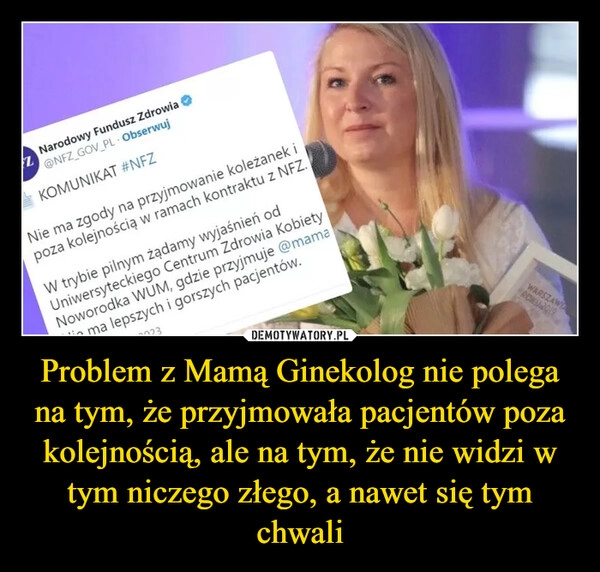 
    Problem z Mamą Ginekolog nie polega na tym, że przyjmowała pacjentów poza kolejnością, ale na tym, że nie widzi w tym niczego złego, a nawet się tym chwali 