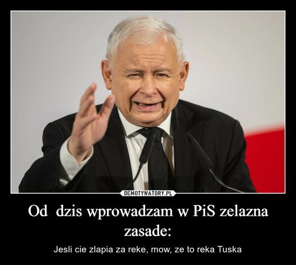 
    Od  dzis wprowadzam w PiS zelazna zasade: