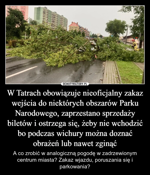 
    W Tatrach obowiązuje nieoficjalny zakaz wejścia do niektórych obszarów Parku Narodowego, zaprzestano sprzedaży biletów i ostrzega się, żeby nie wchodzić bo podczas wichury można doznać obrażeń lub nawet zginąć