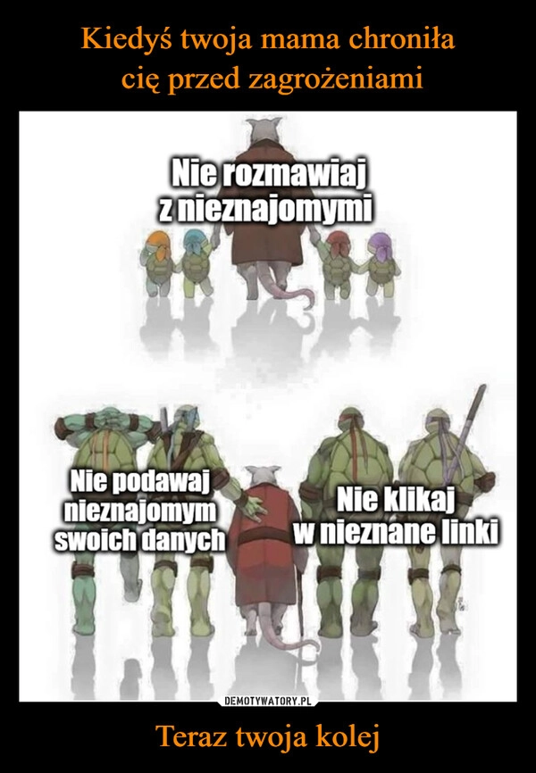 
    Kiedyś twoja mama chroniła
 cię przed zagrożeniami Teraz twoja kolej