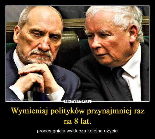 
    Wymieniaj polityków przynajmniej raz na 8 lat.