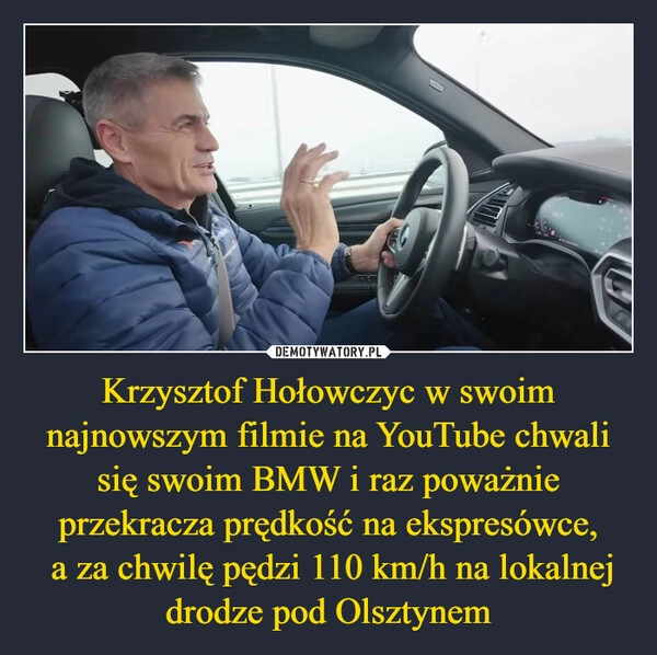 
    Krzysztof Hołowczyc w swoim najnowszym filmie na YouTube chwali się swoim BMW i raz poważnie przekracza prędkość na ekspresówce,
 a za chwilę pędzi 110 km/h na lokalnej drodze pod Olsztynem