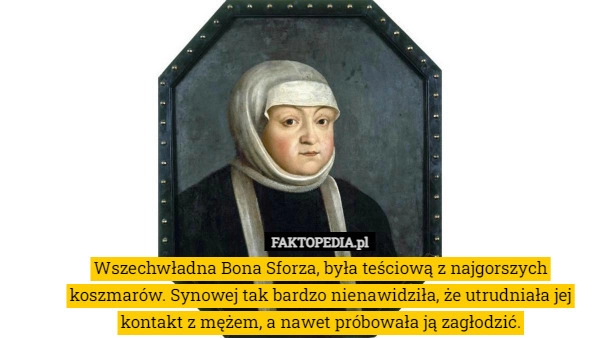 
    
			Wszechwładna Bona Sforza, była teściową z najgorszych koszmarów. Synowej					