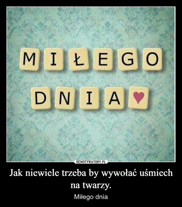 
    Jak niewiele trzeba by wywołać uśmiech na twarzy.