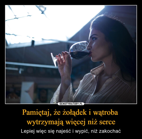 
    Pamiętaj, że żołądek i wątroba 
wytrzymają więcej niż serce