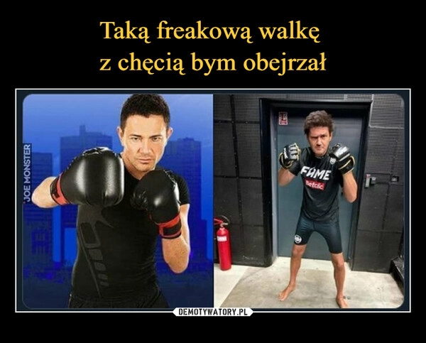 
    Taką freakową walkę 
z chęcią bym obejrzał