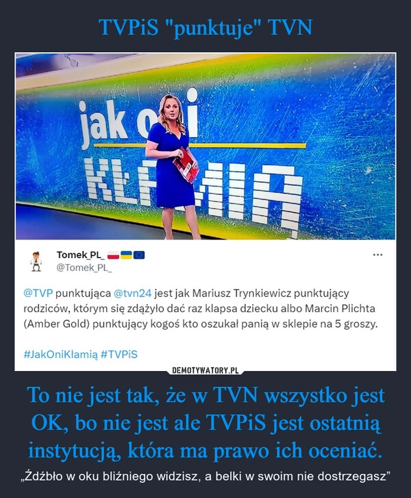 
    TVPiS "punktuje" TVN To nie jest tak, że w TVN wszystko jest OK, bo nie jest ale TVPiS jest ostatnią instytucją, która ma prawo ich oceniać.