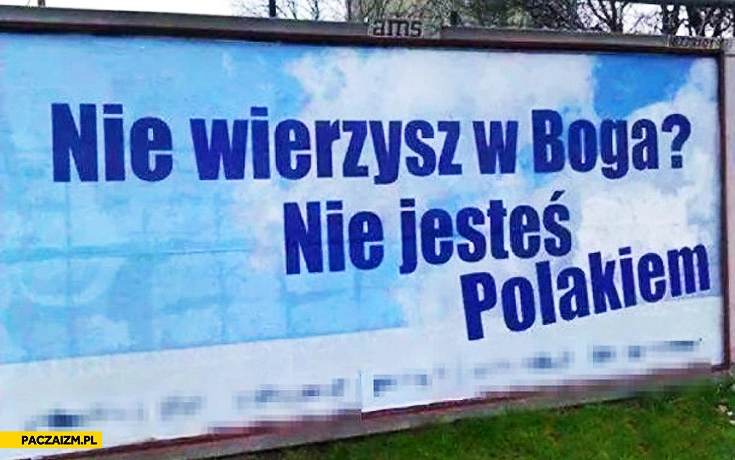 
    Nie wierzysz w Boga nie jesteś Polakiem